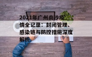 2021年广州南沙疫情全记录：封闭管理、感染链与防控措施深度解析