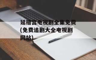延禧宫电视剧全集免费(免费追剧大全电视剧网站)