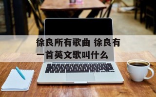 徐良所有歌曲 徐良有一首英文歌叫什么