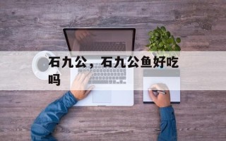 石九公，石九公鱼好吃吗
