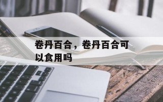 卷丹百合，卷丹百合可以食用吗