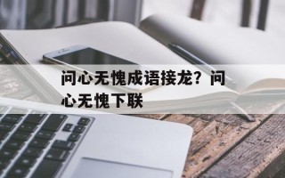 问心无愧成语接龙？问心无愧下联
