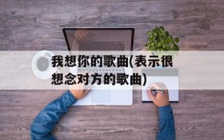 我想你的歌曲(表示很想念对方的歌曲)
