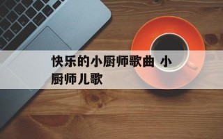 快乐的小厨师歌曲 小厨师儿歌