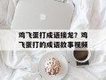 鸡飞蛋打成语接龙？鸡飞蛋打的成语故事视频