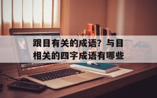 跟目有关的成语？与目相关的四字成语有哪些