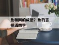 鱼和网的成语？鱼的吉祥语四字
