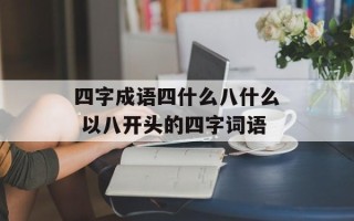四字成语四什么八什么 以八开头的四字词语