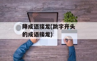 降成语接龙(跳字开头的成语接龙)