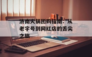 济南火锅团购指南：从老字号到网红店的舌尖之旅