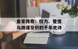 皇家传奇：权力、爱情与阴谋交织的千年史诗
