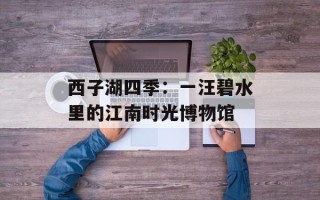西子湖四季：一汪碧水里的江南时光博物馆