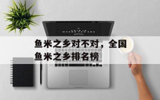 鱼米之乡对不对，全国鱼米之乡排名榜