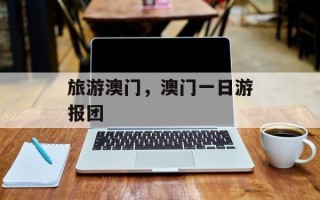 旅游澳门，澳门一日游报团