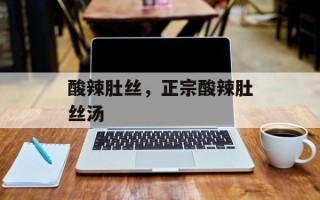 酸辣肚丝，正宗酸辣肚丝汤