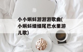 小小蝌蚪游游游歌曲(小蝌蚪细细尾巴水里游儿歌)