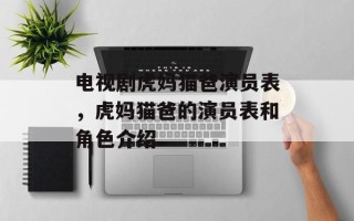 电视剧虎妈猫爸演员表，虎妈猫爸的演员表和角色介绍
