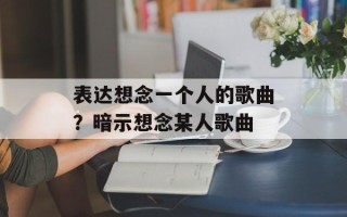 表达想念一个人的歌曲？暗示想念某人歌曲