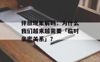 伴旅现象解码：为什么我们越来越需要「临时亲密关系」？