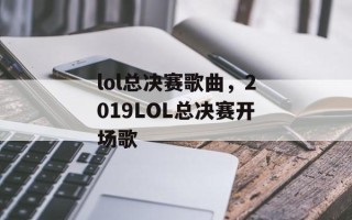 lol总决赛歌曲，2019LOL总决赛开场歌