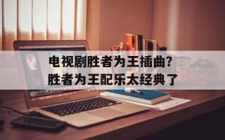 电视剧胜者为王插曲？胜者为王配乐太经典了