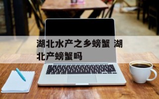 湖北水产之乡螃蟹 湖北产螃蟹吗