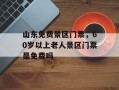 山东免费景区门票，60岁以上老人景区门票是免费吗