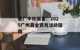 老广中秋图鉴：2025广州最全赏月活动指南