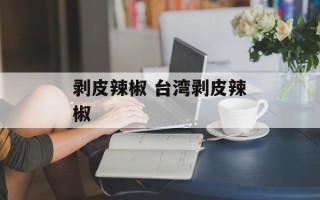 剥皮辣椒 台湾剥皮辣椒