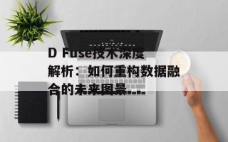 D Fuse技术深度解析：如何重构数据融合的未来图景