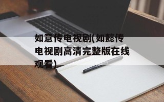 如意传电视剧(如懿传电视剧高清完整版在线观看)