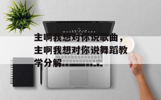 主啊我想对你说歌曲，主啊我想对你说舞蹈教学分解