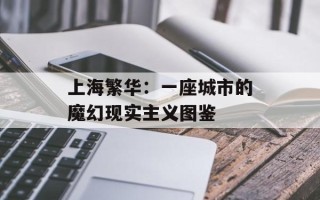 上海繁华：一座城市的魔幻现实主义图鉴