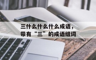 三什么什么什么成语，带有“三”的成语组词