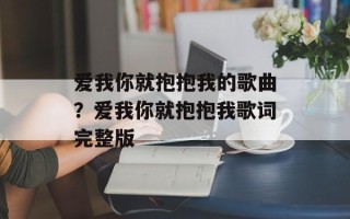 爱我你就抱抱我的歌曲？爱我你就抱抱我歌词完整版