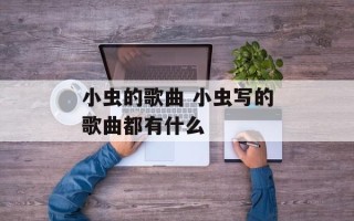 小虫的歌曲 小虫写的歌曲都有什么