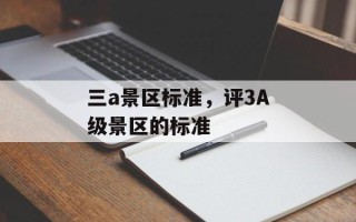 三a景区标准，评3A级景区的标准