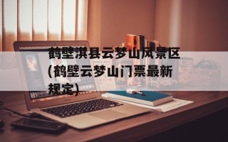 鹤壁淇县云梦山风景区(鹤壁云梦山门票最新规定)