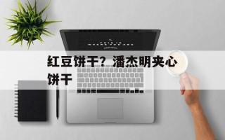 红豆饼干？潘杰明夹心饼干