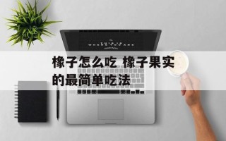 橡子怎么吃 橡子果实的最简单吃法