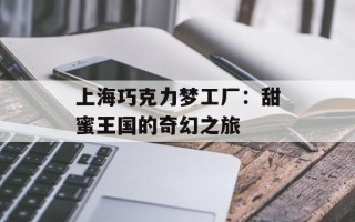 上海巧克力梦工厂：甜蜜王国的奇幻之旅