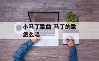 小马丁歌曲 马丁的歌怎么唱