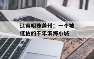 辽南明珠盖州：一个被低估的千年滨海小城