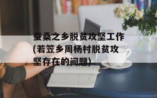 蚕桑之乡脱贫攻坚工作(若笠乡周杨村脱贫攻坚存在的问题)