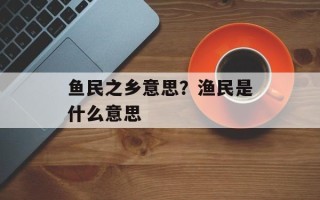 鱼民之乡意思？渔民是什么意思