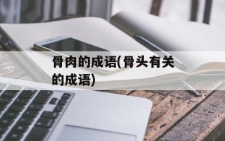 骨肉的成语(骨头有关的成语)
