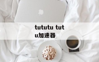 tututu tutu加速器