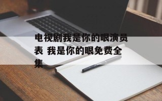 电视剧我是你的眼演员表 我是你的眼免费全集