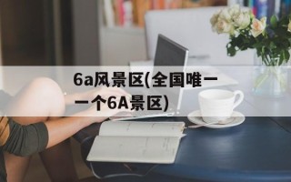 6a风景区(全国唯一一个6A景区)
