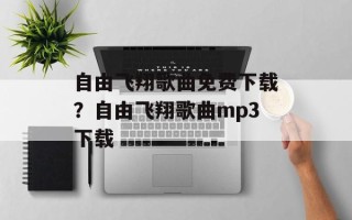 自由飞翔歌曲免费下载？自由飞翔歌曲mp3下载